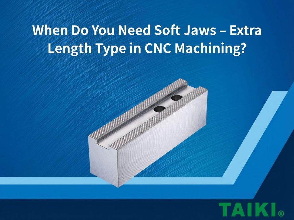 When Do You Need Soft Jaws – Extra Length Type in CNC Machining?