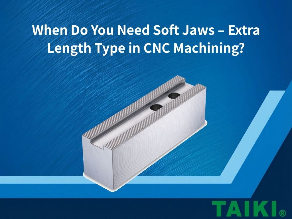 When Do You Need Soft Jaws – Extra Length Type in CNC Machining?